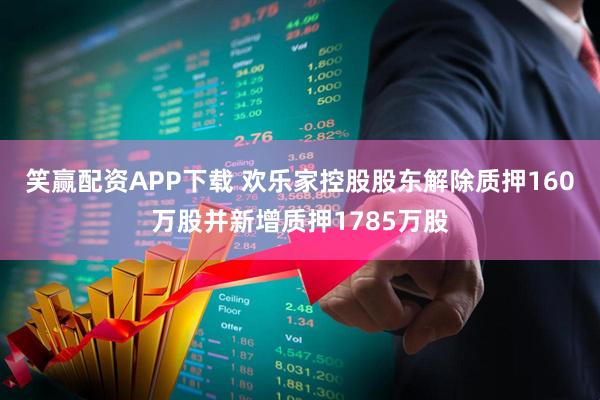 笑赢配资APP下载 欢乐家控股股东解除质押160万股并新增质押1785万股
