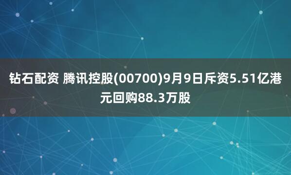 钻石配资 腾讯控股(00700)9月9日斥资5.51亿港元回购88.3万股