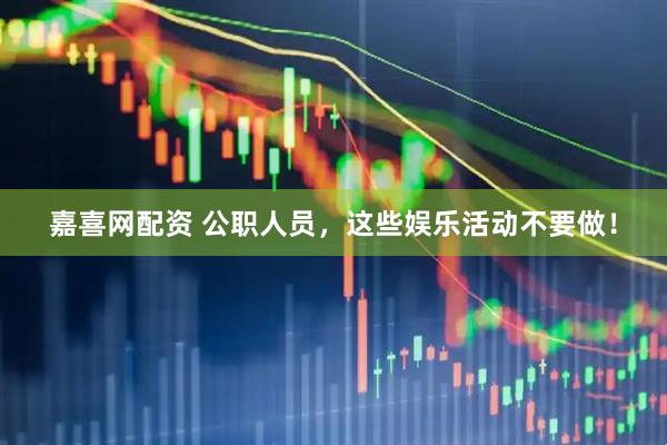 嘉喜网配资 公职人员，这些娱乐活动不要做！