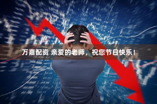 万嘉配资 亲爱的老师，祝您节日快乐！