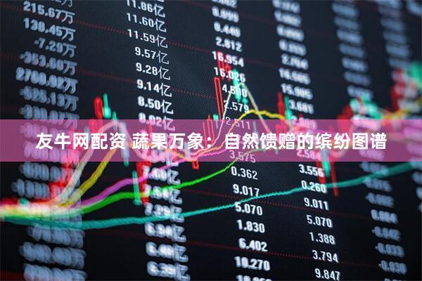 友牛网配资 蔬果万象：自然馈赠的缤纷图谱