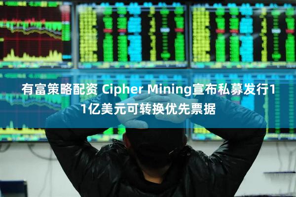 有富策略配资 Cipher Mining宣布私募发行11亿美元可转换优先票据