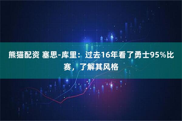 熊猫配资 塞思-库里：过去16年看了勇士95%比赛，了解其风格