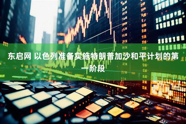 东启网 以色列准备实施特朗普加沙和平计划的第一阶段
