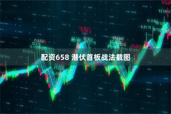 配资658 潜伏首板战法截图
