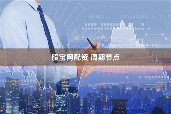 股宝网配资 周期节点
