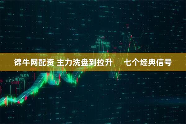 锦牛网配资 主力洗盘到拉升&#160; &#160; &#160;七个经典信号
