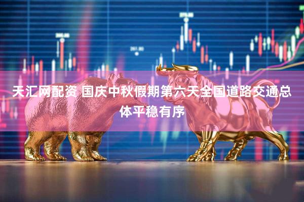 天汇网配资 国庆中秋假期第六天全国道路交通总体平稳有序