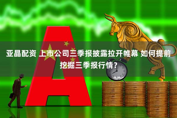 亚晶配资 上市公司三季报披露拉开帷幕 如何提前挖掘三季报行情？