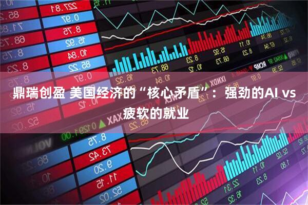 鼎瑞创盈 美国经济的“核心矛盾”：强劲的AI vs 疲软的就业
