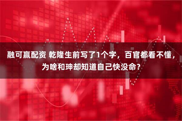 融可赢配资 乾隆生前写了1个字，百官都看不懂，为啥和珅却知道自己快没命？
