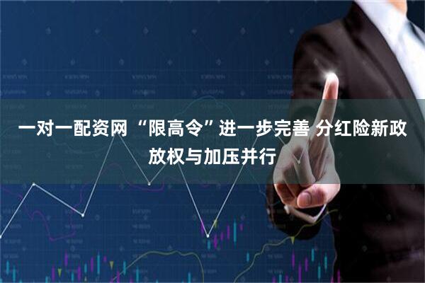 一对一配资网 “限高令”进一步完善 分红险新政放权与加压并行