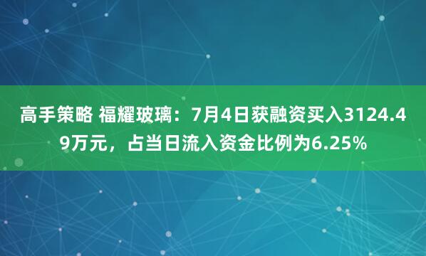 高手策略 福耀玻璃：7月4日获融资买入3124.49万元，占当日流入资金比例为6.25%