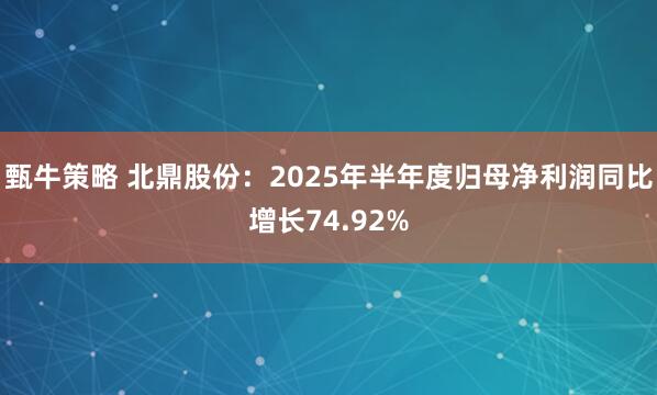 甄牛策略 北鼎股份：2025年半年度归母净利润同比增长74.92%
