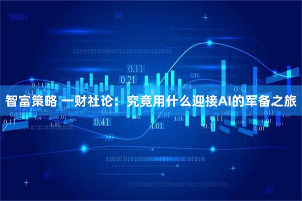 智富策略 一财社论：究竟用什么迎接AI的军备之旅