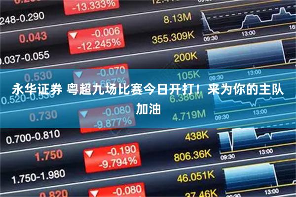 永华证券 粤超九场比赛今日开打！来为你的主队加油